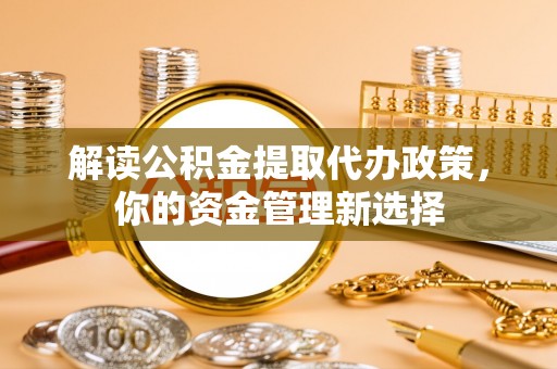 鸟松解读公积金提取代办政策，你的资金管理新选择