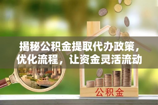 鸟松揭秘公积金提取代办政策，优化流程，让资金灵活流动