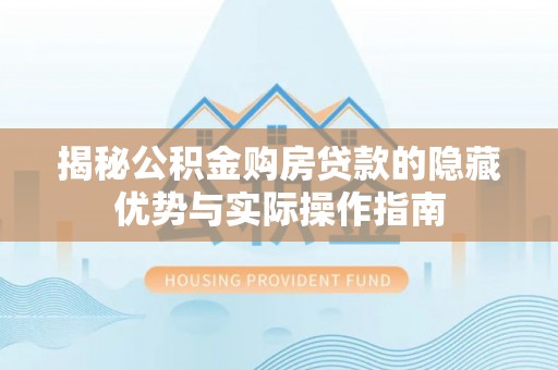 鸟松揭秘公积金购房贷款的隐藏优势与实际操作指南