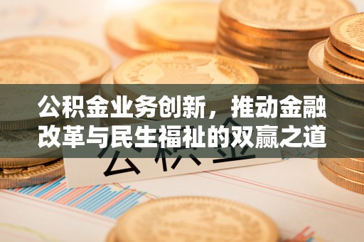 鸟松公积金业务创新，推动金融改革与民生福祉的双赢之道
