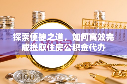 鸟松探索便捷之道，如何高效完成提取住房公积金代办