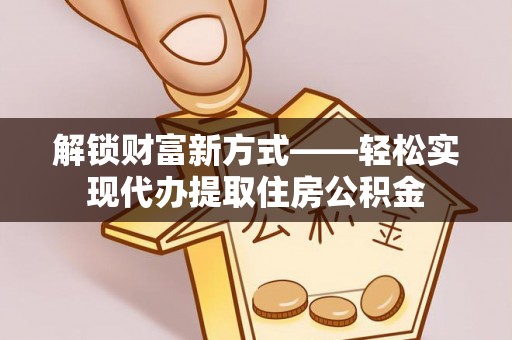 鸟松解锁财富新方式——轻松实现代办提取住房公积金