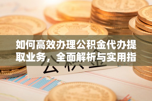 鸟松如何高效办理公积金代办提取业务，全面解析与实用指南