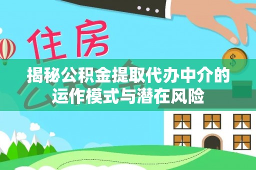 鸟松揭秘公积金提取代办中介的运作模式与潜在风险