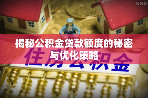 鸟松揭秘公积金贷款额度的秘密与优化策略