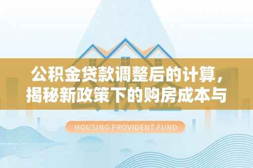 鸟松公积金贷款调整后的计算，揭秘新政策下的购房成本与规划策略