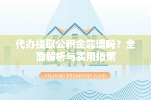鸟松代办提取公积金靠谱吗？全面解析与实用指南
