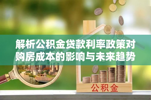 鸟松解析公积金贷款利率政策对购房成本的影响与未来趋势
