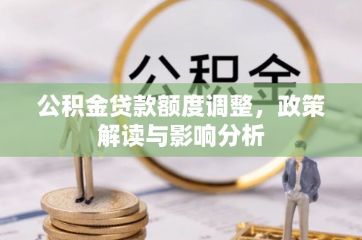 鸟松公积金贷款额度调整，政策解读与影响分析
