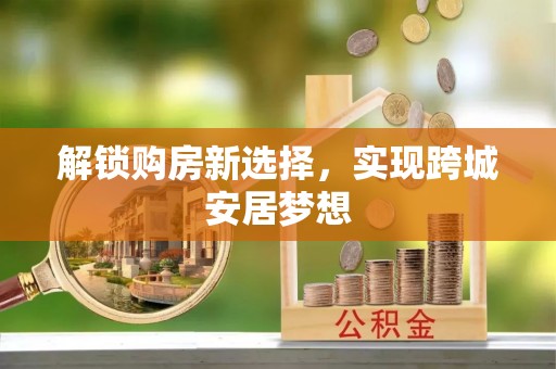鸟松解锁购房新选择，实现跨城安居梦想