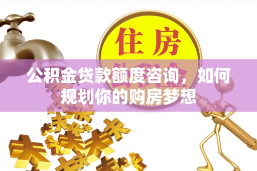 鸟松公积金贷款额度咨询，如何规划你的购房梦想