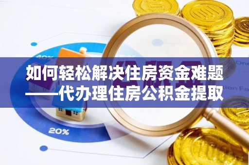 鸟松如何轻松解决住房资金难题——代办理住房公积金提取服务详解