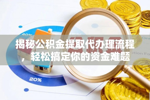 鸟松揭秘公积金提取代办理流程，轻松搞定你的资金难题