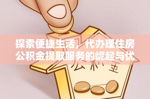 鸟松探索便捷生活，代办理住房公积金提取服务的崛起与优势