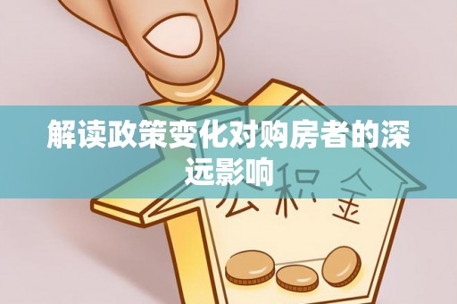 鸟松解读政策变化对购房者的深远影响