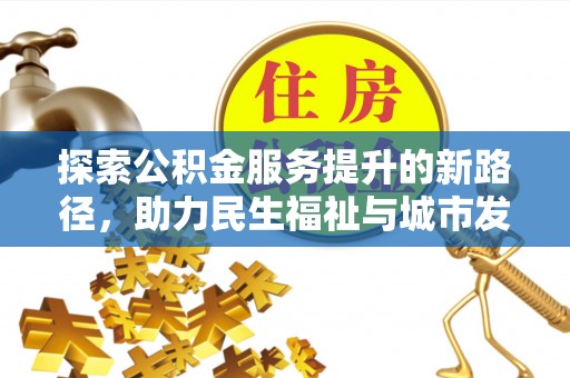鸟松探索公积金服务提升的新路径，助力民生福祉与城市发展