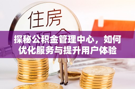 鸟松探秘公积金管理中心，如何优化服务与提升用户体验