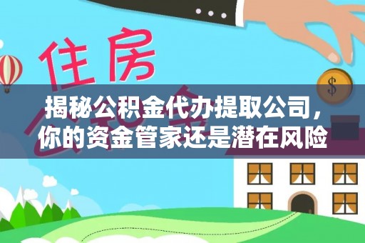 鸟松揭秘公积金代办提取公司，你的资金管家还是潜在风险？