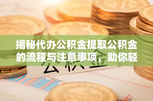 鸟松揭秘代办公积金提取公积金的流程与注意事项，助你轻松拿回属于你的钱