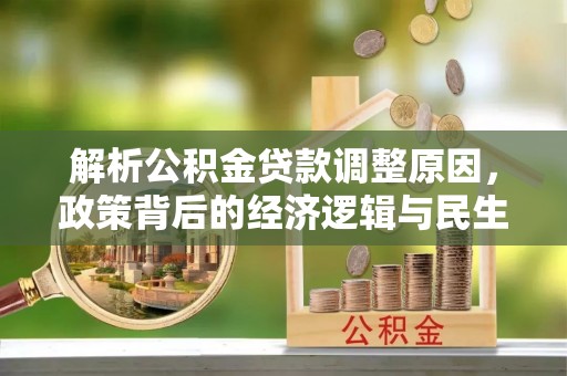 鸟松解析公积金贷款调整原因，政策背后的经济逻辑与民生影响