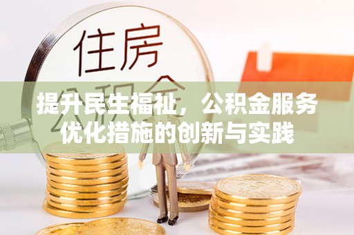 鸟松提升民生福祉，公积金服务优化措施的创新与实践