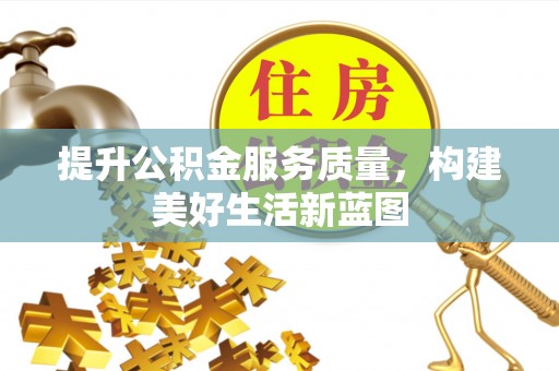 鸟松提升公积金服务质量，构建美好生活新蓝图