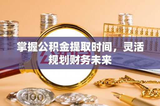 鸟松掌握公积金提取时间，灵活规划财务未来