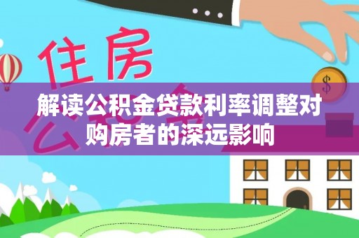 鸟松解读公积金贷款利率调整对购房者的深远影响