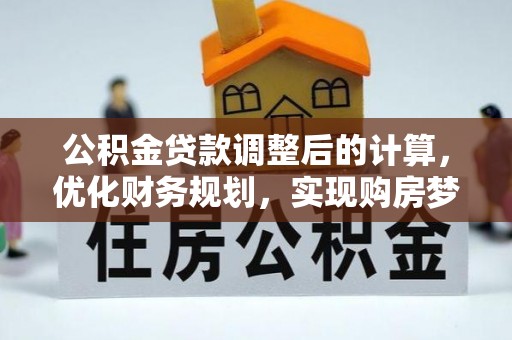 鸟松公积金贷款调整后的计算，优化财务规划，实现购房梦想