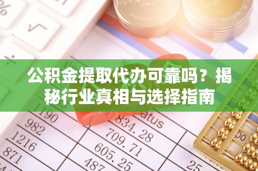 鸟松公积金提取代办可靠吗？揭秘行业真相与选择指南