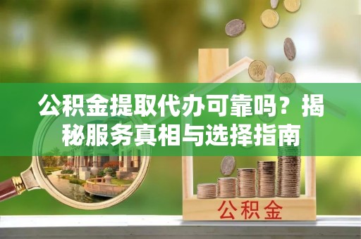 鸟松公积金提取代办可靠吗？揭秘服务真相与选择指南
