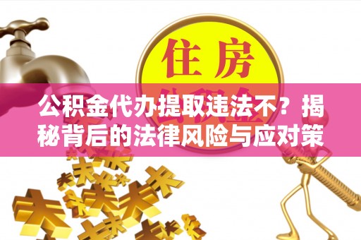 鸟松公积金代办提取违法不？揭秘背后的法律风险与应对策略