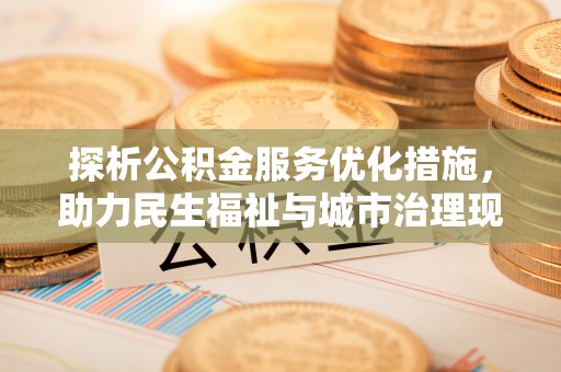 鸟松探析公积金服务优化措施，助力民生福祉与城市治理现代化