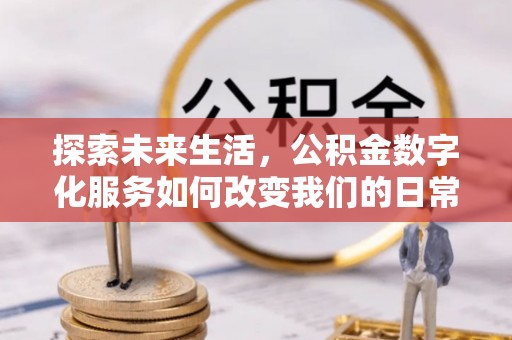 鸟松探索未来生活，公积金数字化服务如何改变我们的日常