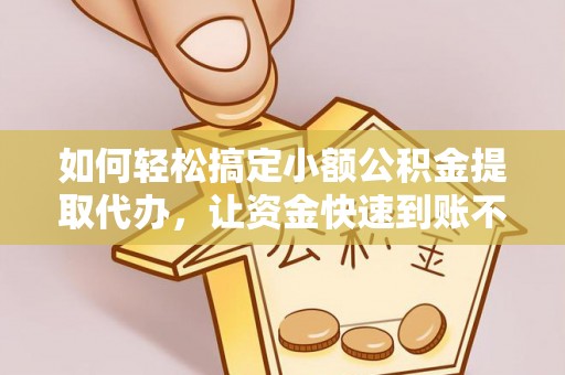 鸟松如何轻松搞定小额公积金提取代办，让资金快速到账不是梦