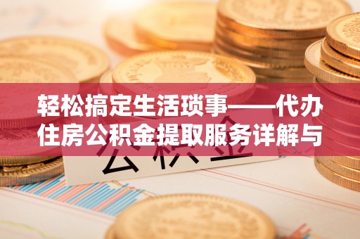 鸟松轻松搞定生活琐事——代办住房公积金提取服务详解与实用指南