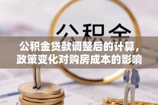 鸟松公积金贷款调整后的计算，政策变化对购房成本的影响与应对策略