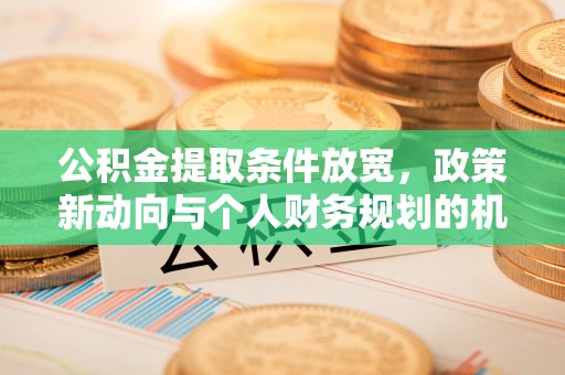 鸟松公积金提取条件放宽，政策新动向与个人财务规划的机遇