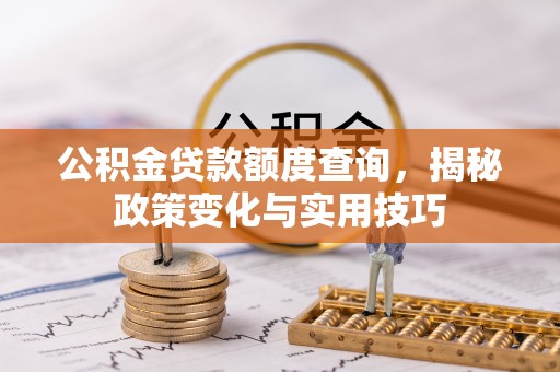 鸟松公积金贷款额度查询，揭秘政策变化与实用技巧