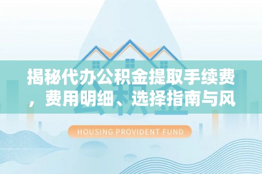 鸟松揭秘代办公积金提取手续费，费用明细、选择指南与风险防范