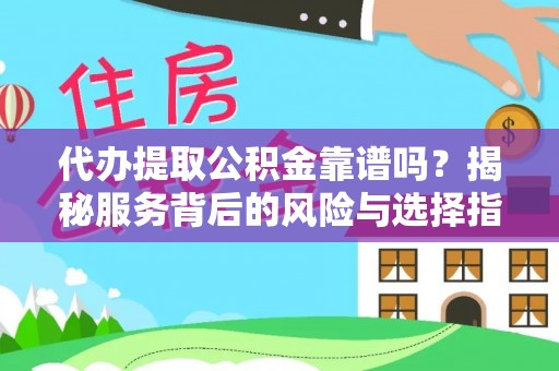 鸟松代办提取公积金靠谱吗？揭秘服务背后的风险与选择指南