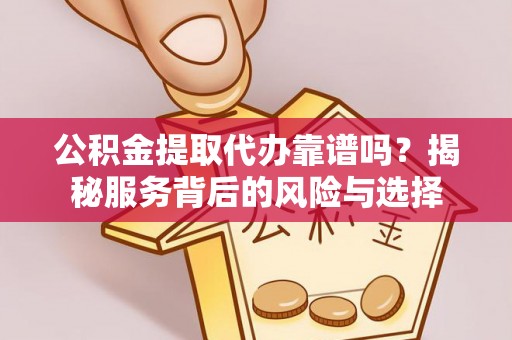 鸟松公积金提取代办靠谱吗？揭秘服务背后的风险与选择