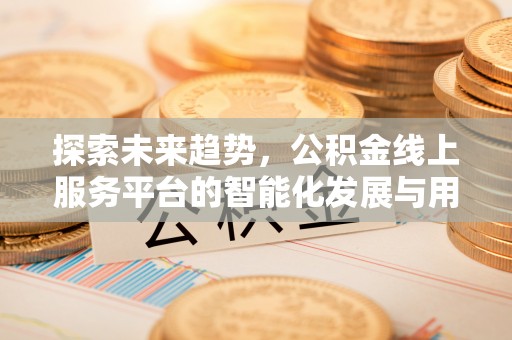 鸟松探索未来趋势，公积金线上服务平台的智能化发展与用户便利性提升