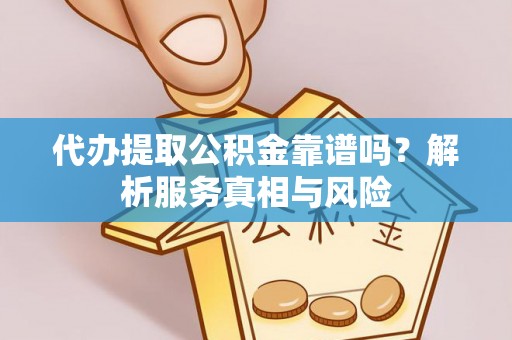 鸟松代办提取公积金靠谱吗？解析服务真相与风险