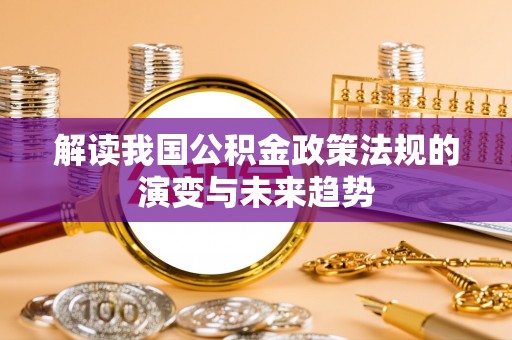 鸟松解读我国公积金政策法规的演变与未来趋势