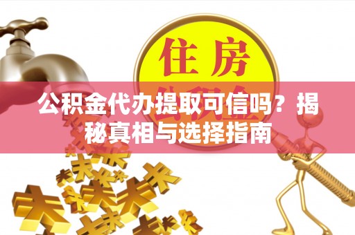 鸟松公积金代办提取可信吗？揭秘真相与选择指南