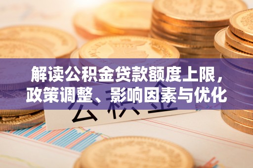 鸟松解读公积金贷款额度上限，政策调整、影响因素与优化策略