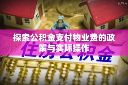 鸟松探索公积金支付物业费的政策与实际操作