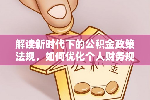 鸟松解读新时代下的公积金政策法规，如何优化个人财务规划