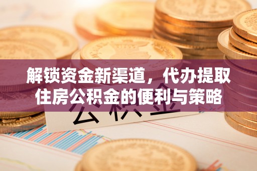 鸟松解锁资金新渠道，代办提取住房公积金的便利与策略